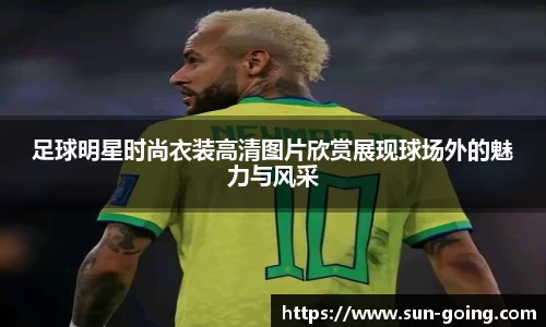 足球明星时尚衣装高清图片欣赏展现球场外的魅力与风采