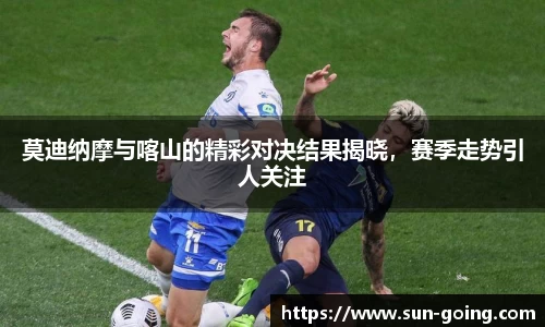 莫迪纳摩与喀山的精彩对决结果揭晓，赛季走势引人关注